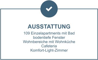 AUSSTATTUNG 109 Einzelapartments mit Bad bodentiefe Fenster Wohnbereiche mit Wohnküche Cafeteria Komfort-Light-Zimmer