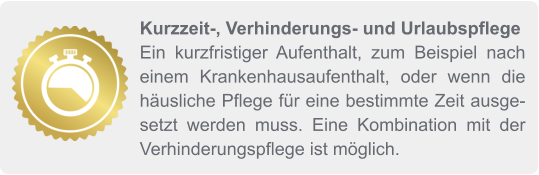 Kurzzeit-, Verhinderungs- und Urlaubspflege Ein kurzfristiger Aufenthalt, zum Beispiel nach einem Krankenhausaufenthalt, oder wenn die häusliche Pflege für eine bestimmte Zeit ausgesetzt werden muss. Eine Kombination mit der Verhinderungspflege ist möglich.